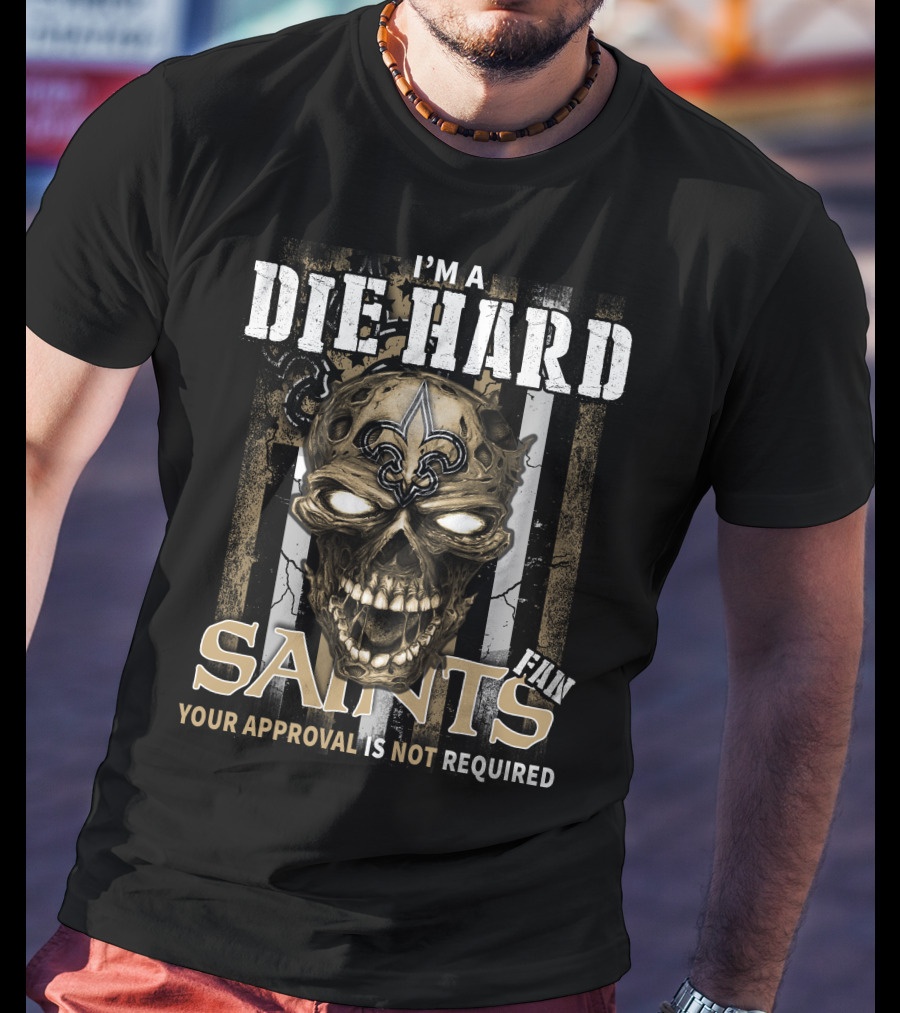 I'm A Die Hard Fan Saints Your Approval Is Not Required T-Shirt
