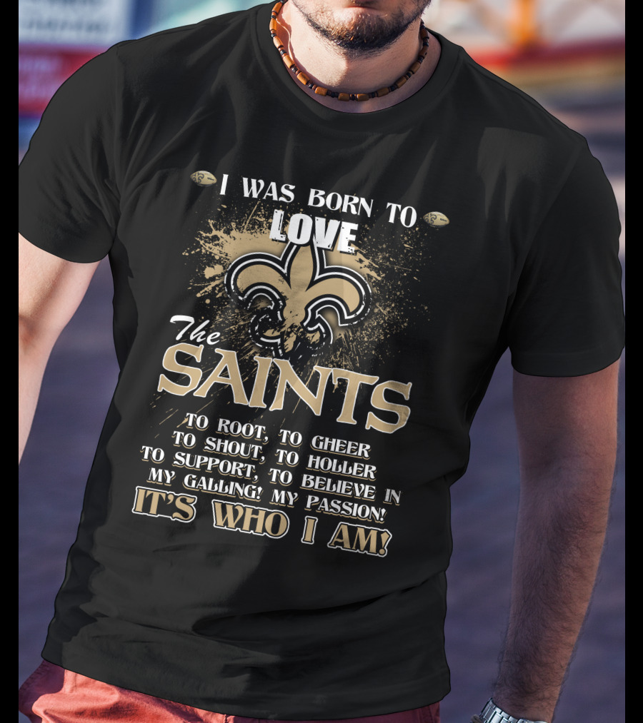 I Was Born To Love The Saints It's Who I Am T-Shirt