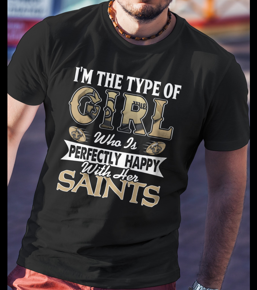 I'm The Type Of Girl Who Is Perfectly Happy With Her Saints T-Shirt