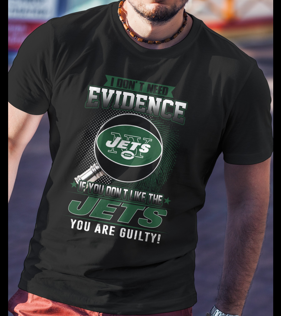 I Don't Need Evidence If You Don't Like The New York Jets You Are Guilty T-Shirt