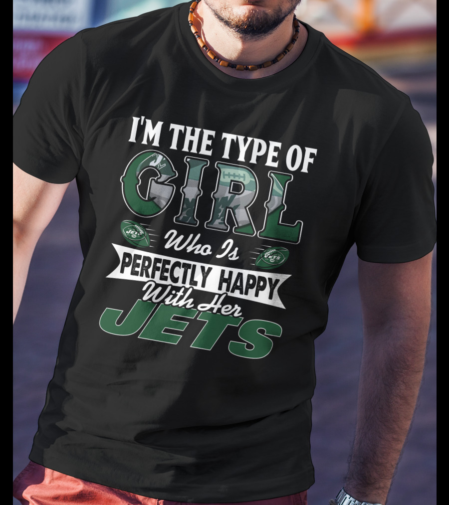 I'm The Type Of Girl Who Is Perfectly Happy With Her New York Jets T-Shirt