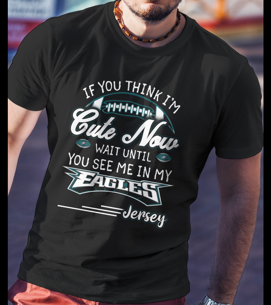 If You Think I'm Cute Now Wait Until You See Me In My Eagles Jersey T-Shirt