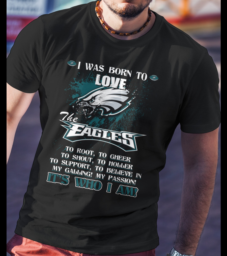 I Was Born To Love The Eagles To Root To Cheer To Shout To Holler To Support To Believe In My Calling My Passion It's Who I Am Philadelphia Eagles T-Shirt