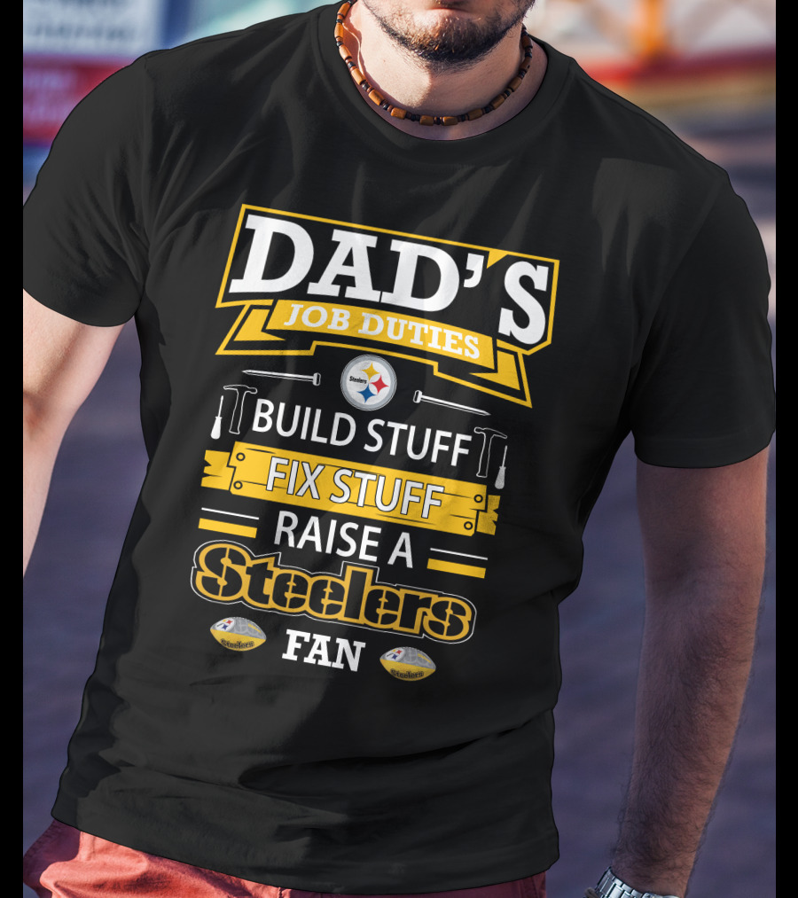 Dad's Job Duties Build Stuff Fix Stuff Raise A Steelers Fan T-Shirt