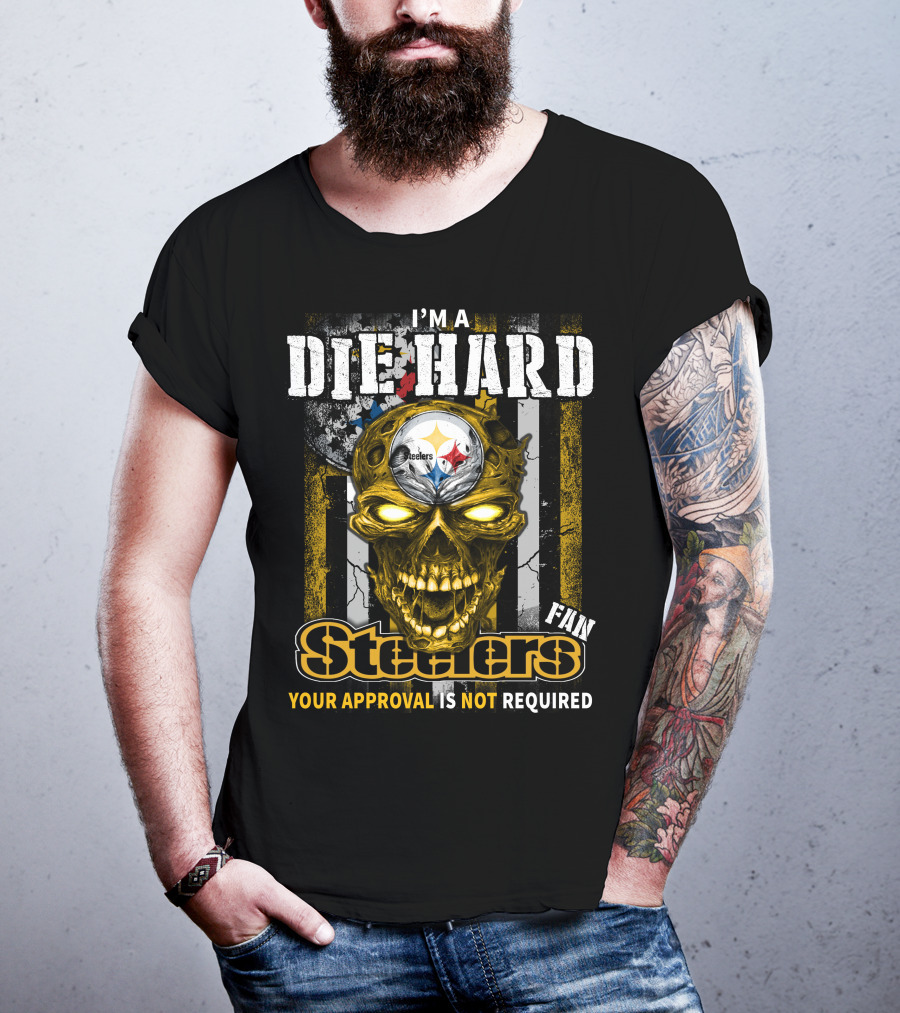 I'm A Die Hard Fan Steelers Your Approval Is Not Required T-Shirt