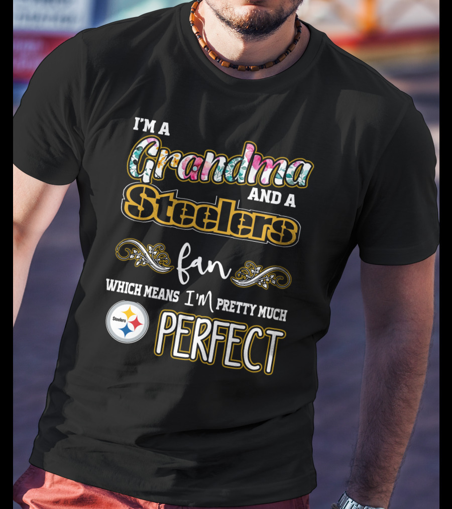 I'm A Grandma And A Steelers Fan Which Means I'm Pretty Much Perfect T-Shirt