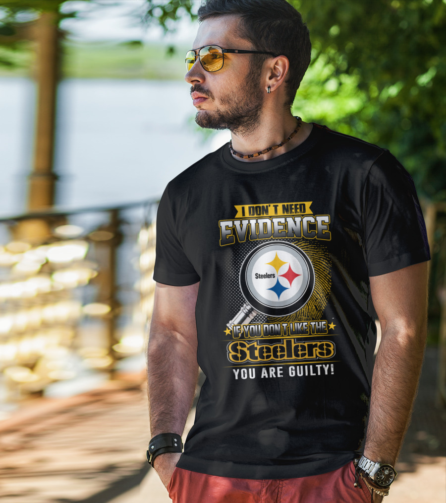 I Don't Need Evidence If You Don't Like The Steelers You Are Guilty T-Shirt