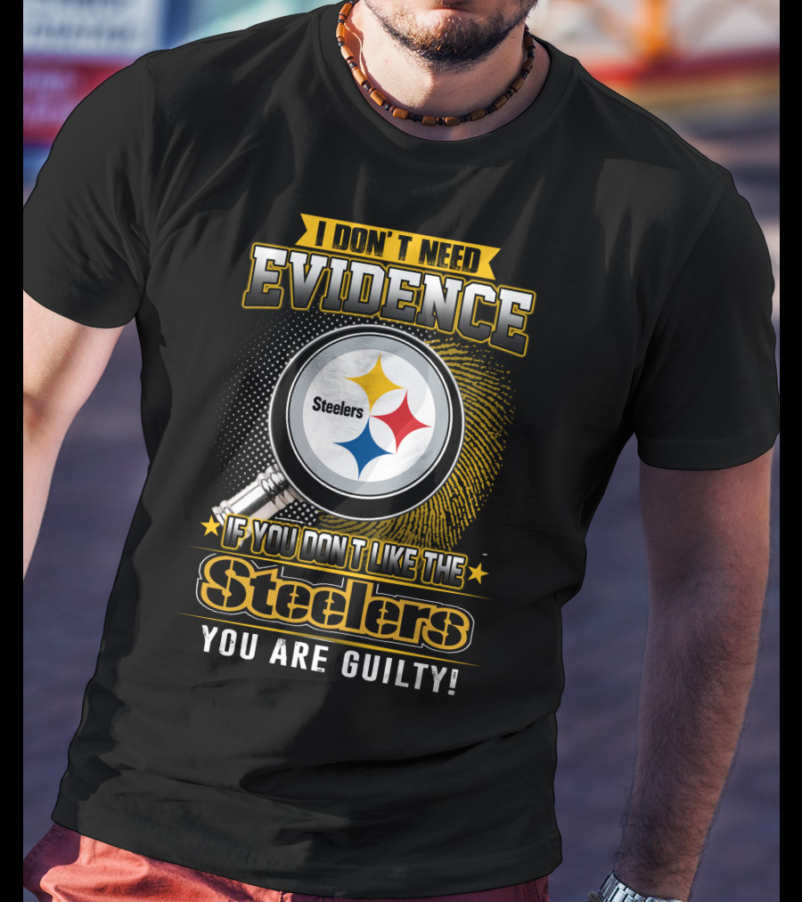 I Don't Need Evidence If You Don't Like The Steelers You Are Guilty T-Shirt