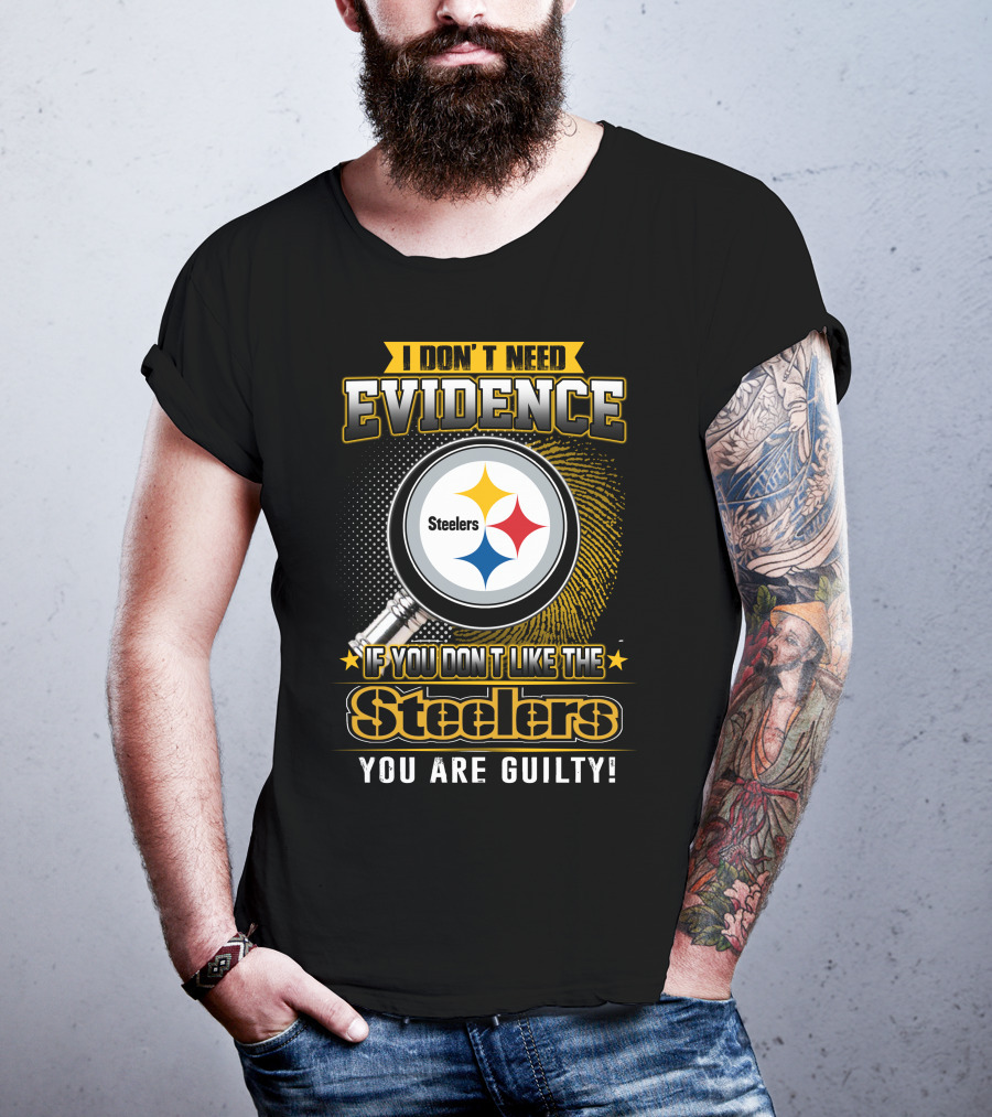 I Don't Need Evidence If You Don't Like The Steelers You Are Guilty T-Shirt