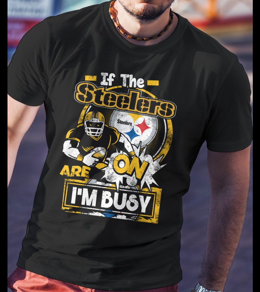 If The Steelers Are On I'm Busy T-Shirt