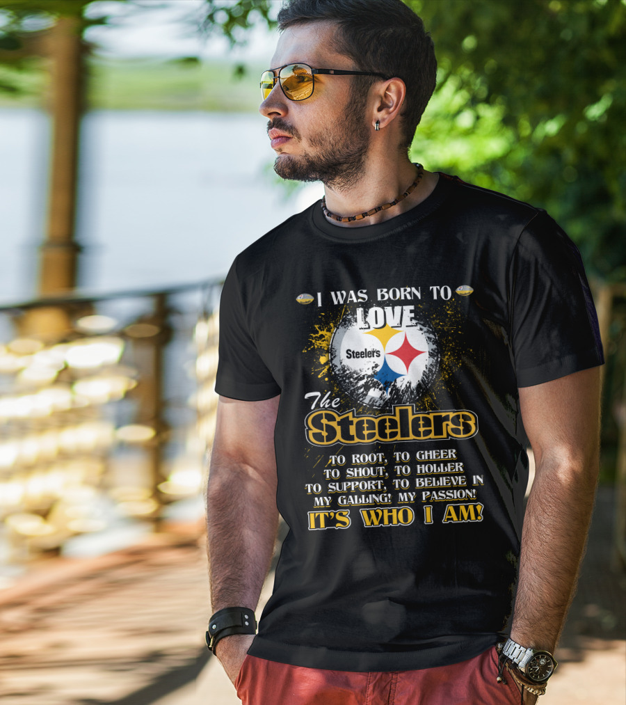 I Was Born To Love The Steelers It's Who I Am T-Shirt
