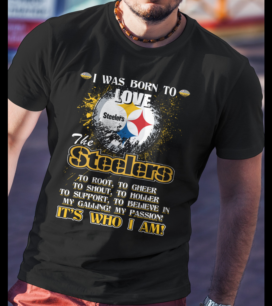 I Was Born To Love The Steelers It's Who I Am T-Shirt