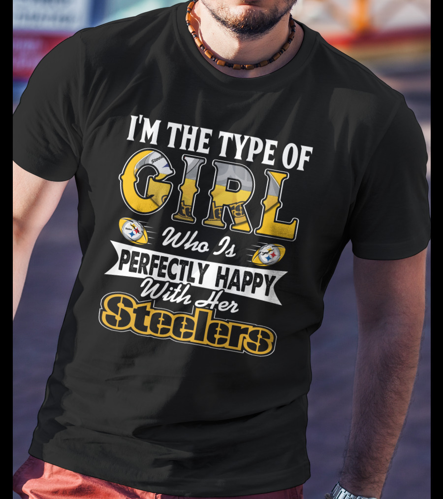 I'm The Type Of Girl Who Is Perfectly Happy With Her Steelers T-Shirt