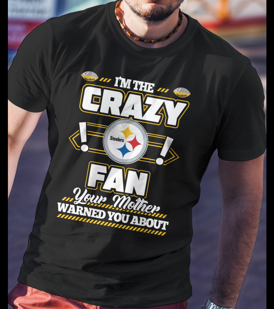 I'm The Crazy Fan Your Mother Warned You About Pittsburgh Steelers T-Shirt