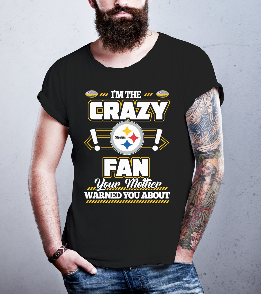 I'm The Crazy Fan Your Mother Warned You About Pittsburgh Steelers T-Shirt