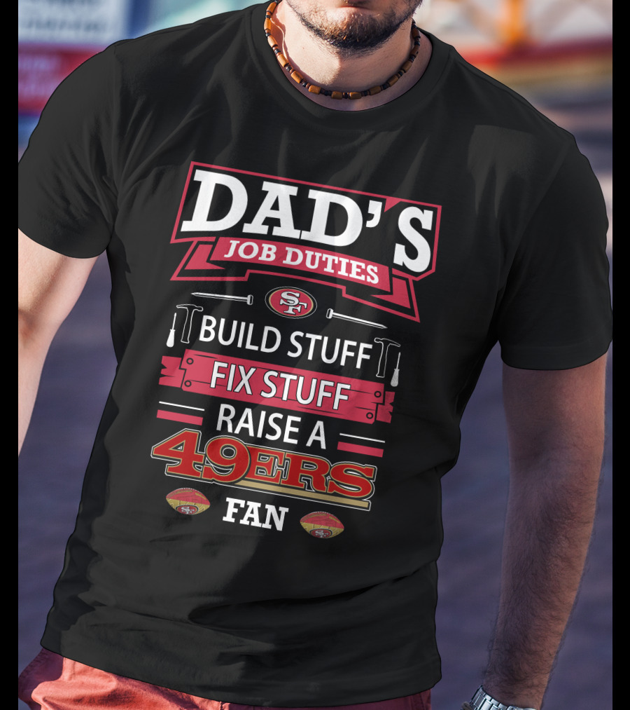 Dad's Job Duties Build Stuff Fix Stuff Raise A 49ers Fan San Francisco 49ers T-Shirt