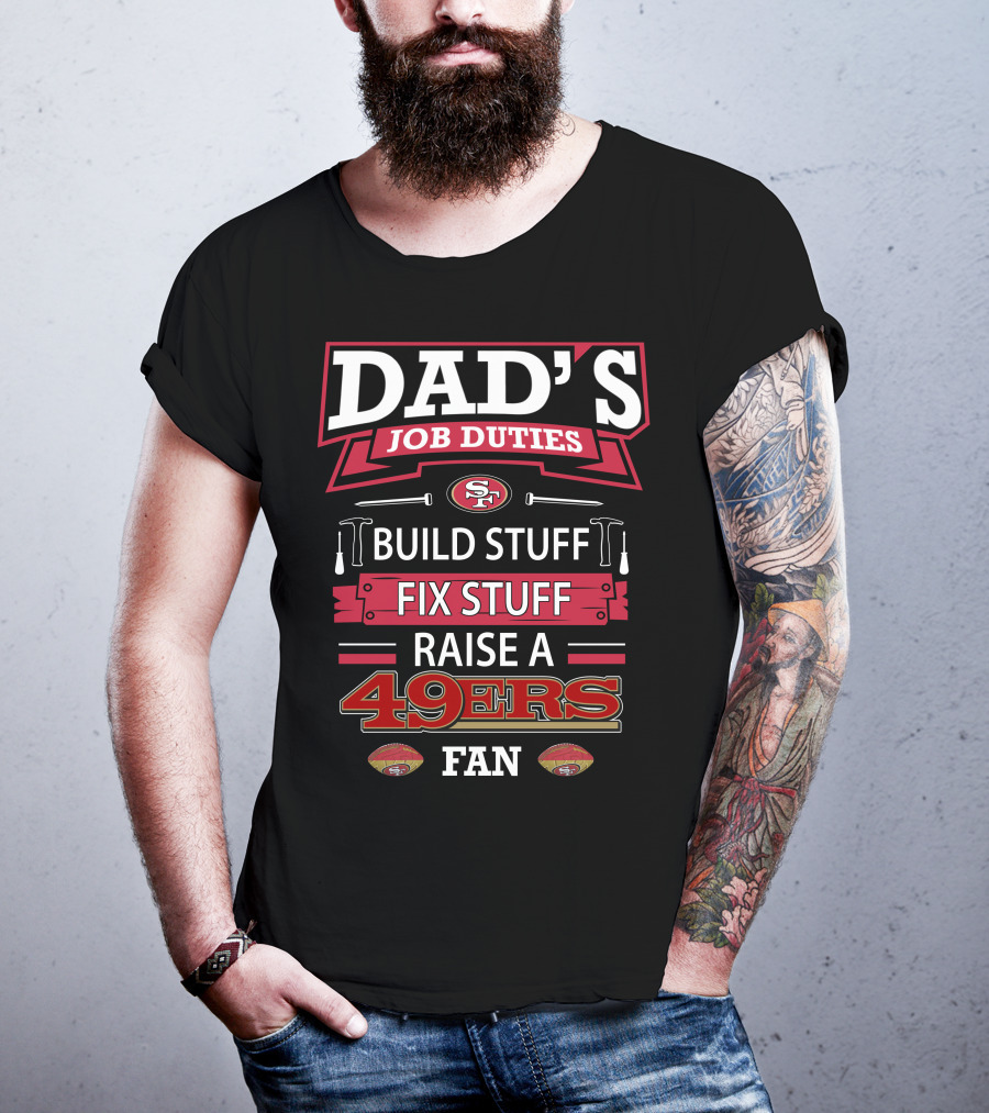 Dad's Job Duties Build Stuff Fix Stuff Raise A 49ers Fan San Francisco 49ers T-Shirt
