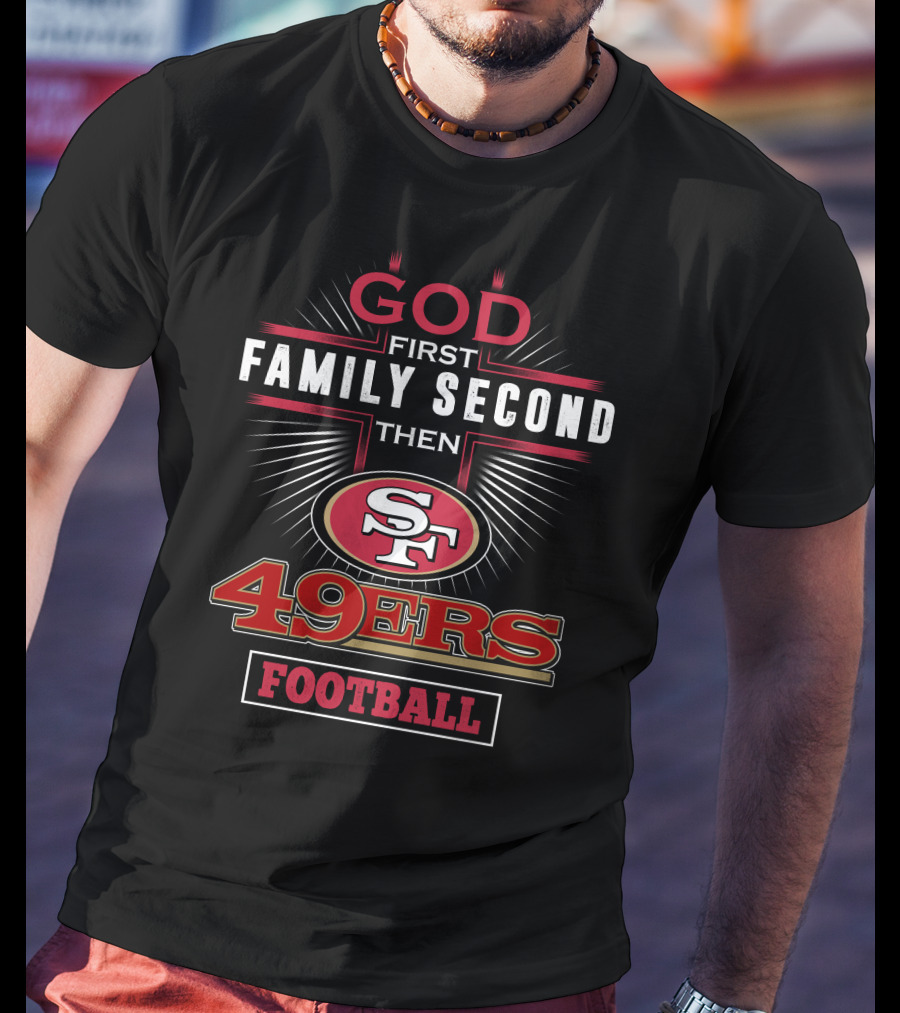 God First Family Second Then San Francisco 49ers Football T-Shirt