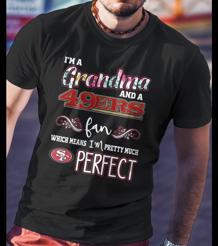 I'm A Grandma And A 49ers Fan Which Means I'm Pretty Much Perfect T-Shirt