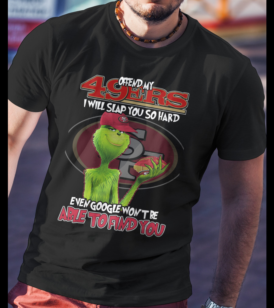 Grinch V2 San Francisco 49ers Offend My 49ers I Will Slap You So Hard Even Google Won't Be Able To Find You T-Shirt