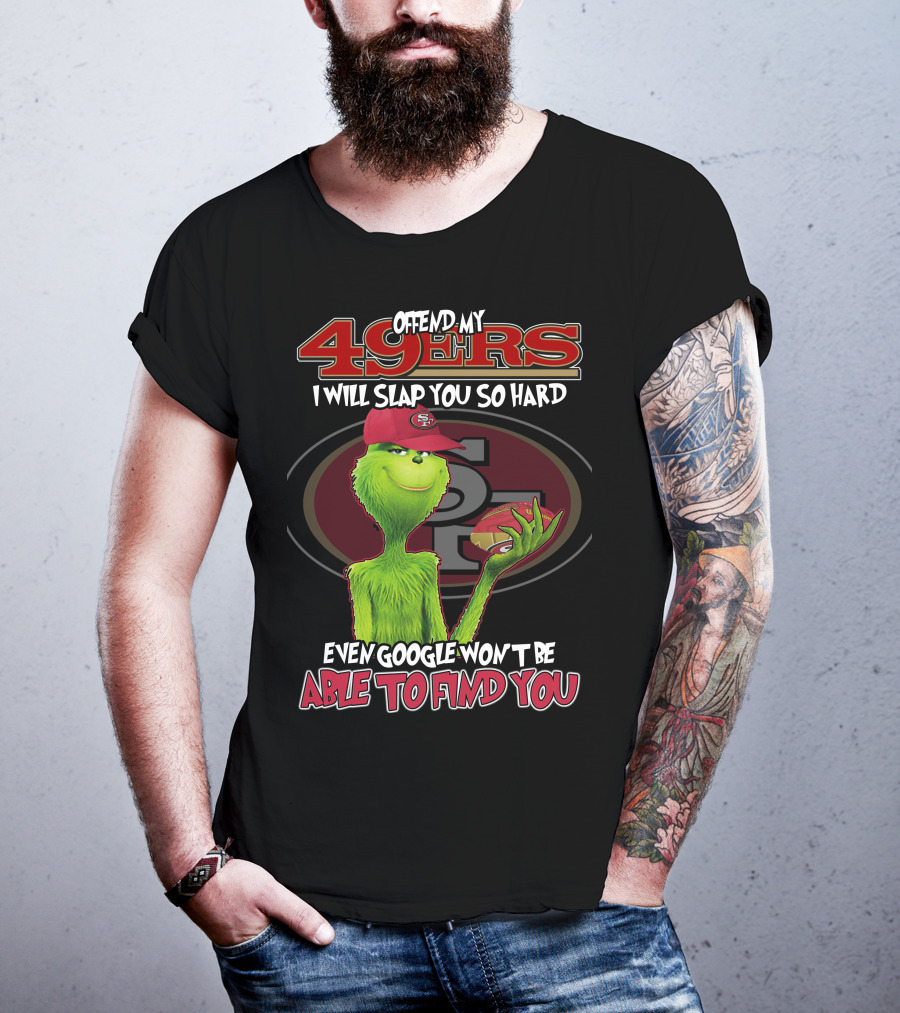 Grinch V2 San Francisco 49ers Offend My 49ers I Will Slap You So Hard Even Google Won't Be Able To Find You T-Shirt