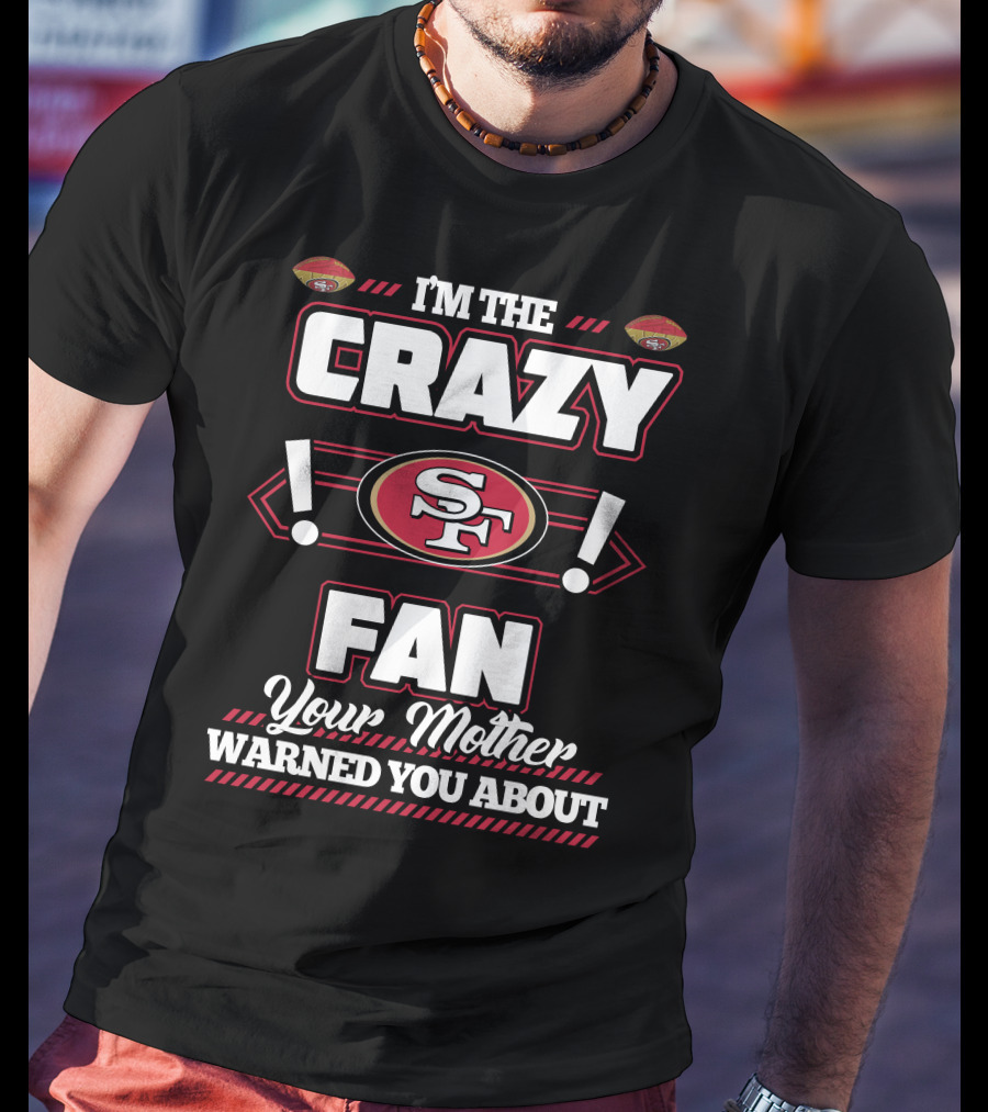 I'm The Crazy Fan Your Mother Warned You About SF 49ers T-Shirt