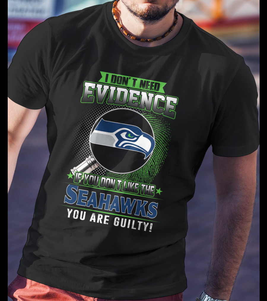 I Don't Need Evidence If You Don't Like The Seahawks You Are Guilty T-Shirt