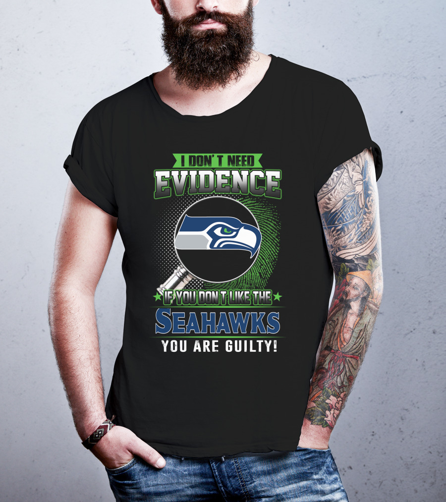 I Don't Need Evidence If You Don't Like The Seahawks You Are Guilty T-Shirt