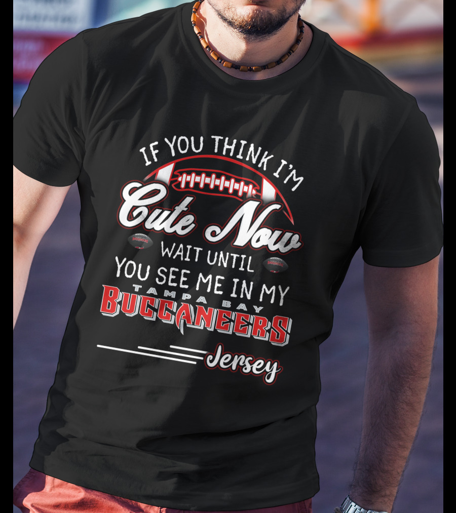 If You Think I'm Cute Now Wait Until You See ME IN My Tampa Bay Buccaneers Jersey T-Shirt