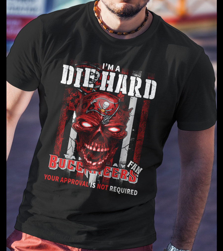 I'm A Die Hard Tampa Bay Buccaneers Fan Your Approval Is Not Required T-Shirt