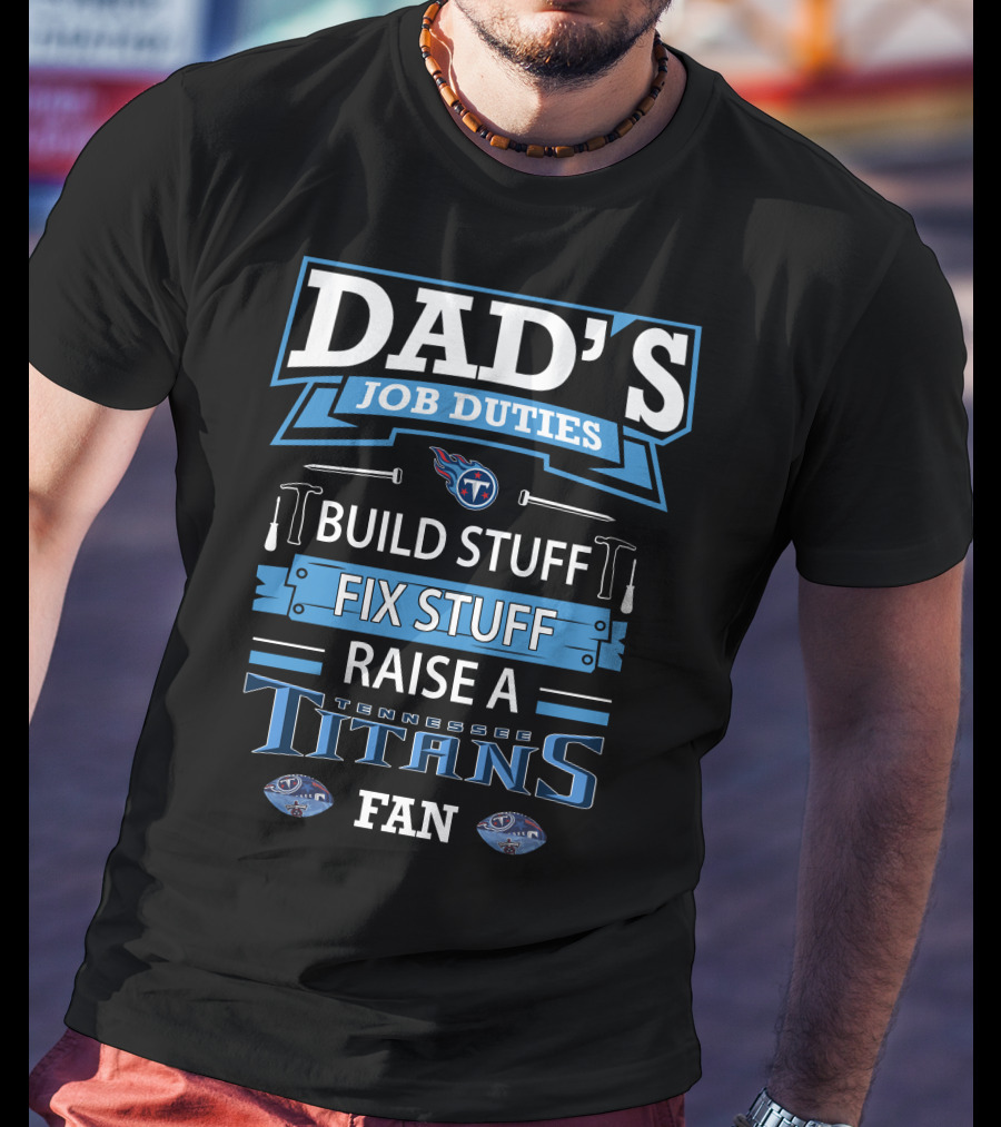 Dad’s Job Duties Build Stuff Fix Stuff Raise A Tennessee Titans Fan T-Shirt