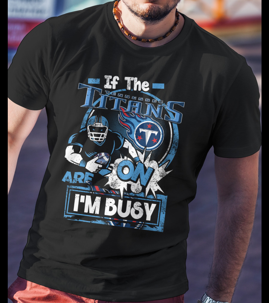 If The Tennessee Titans Are On I'm Busy T-Shirt