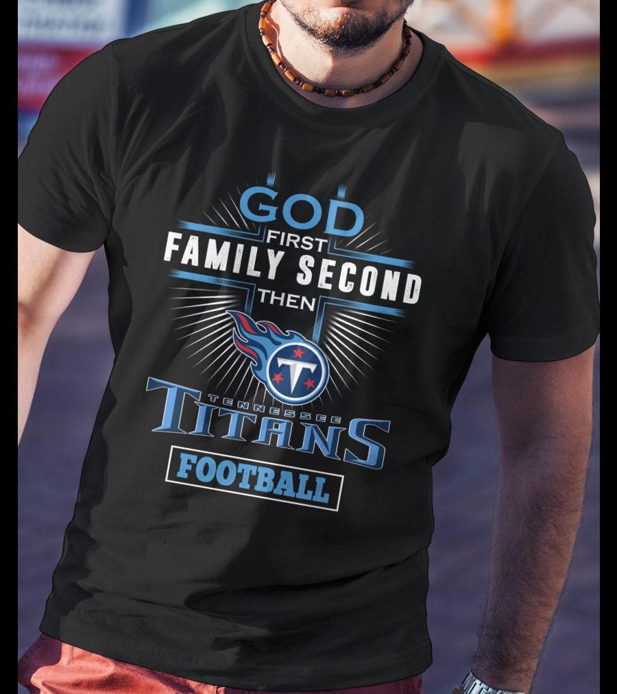God First Family Second Then Tennessee Titans Football T-Shirt