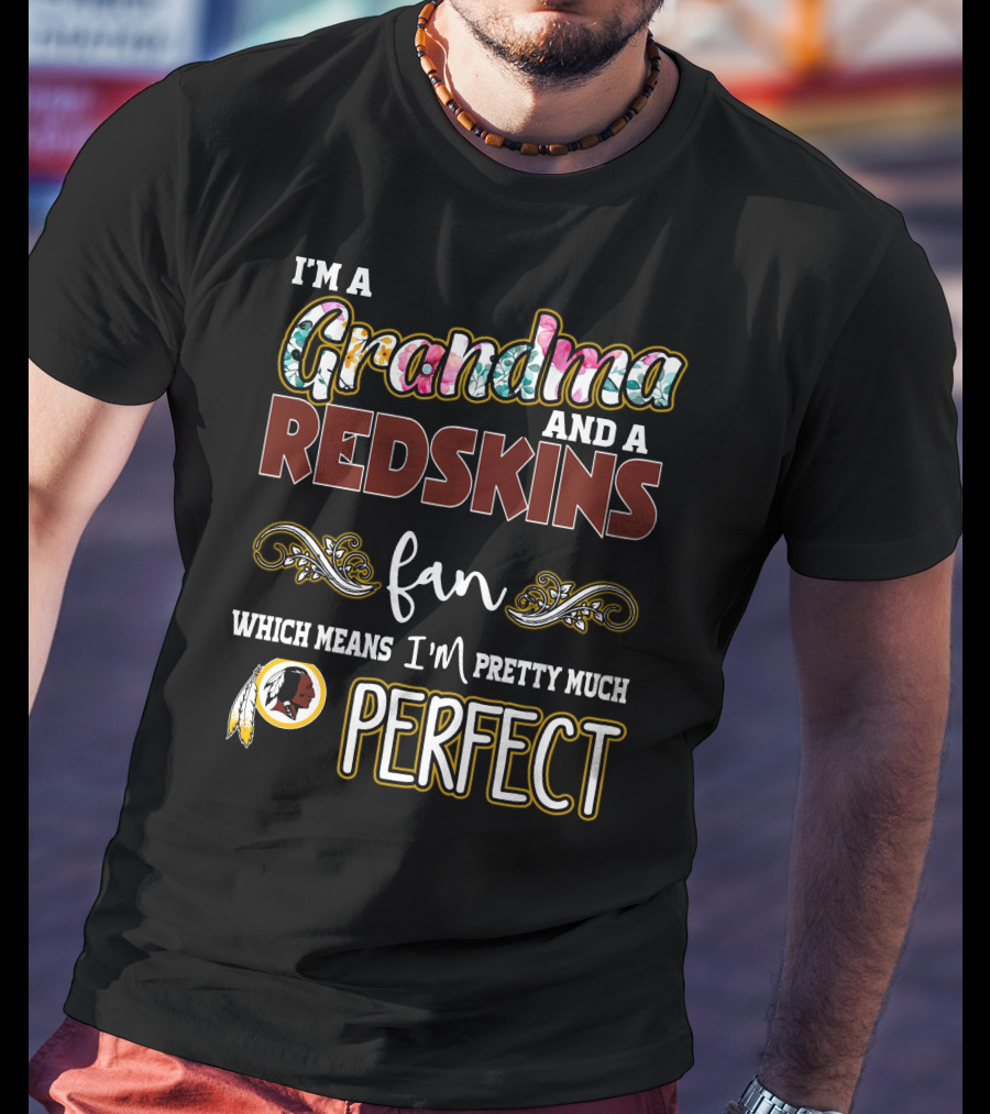 I'm A Grandma And A Redskins Fan Which Means I'm Pretty Much Perfect T-Shirt