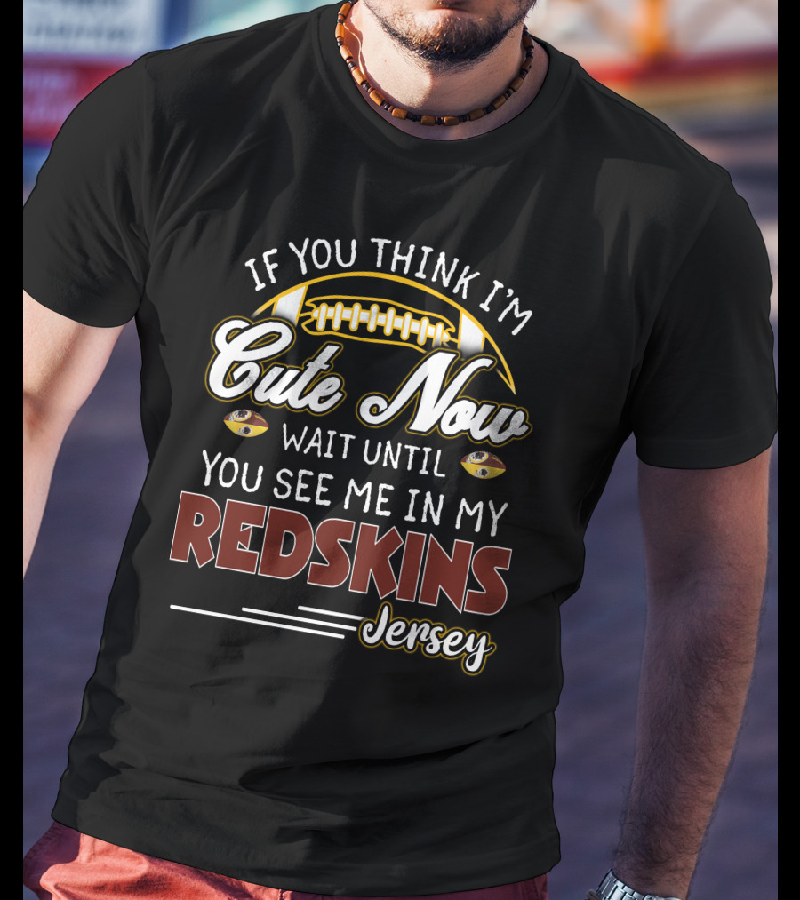 If You Think I'm Cute Now Wait Until You See Me In My Redskins Jersey T-Shirt