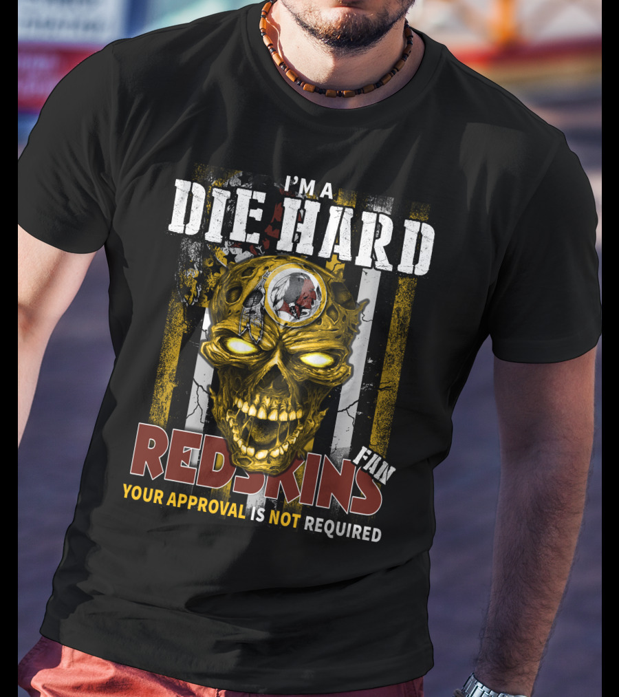 I'm A Die Hard Redskins Fan Your Approval Is Not Required T-Shirt