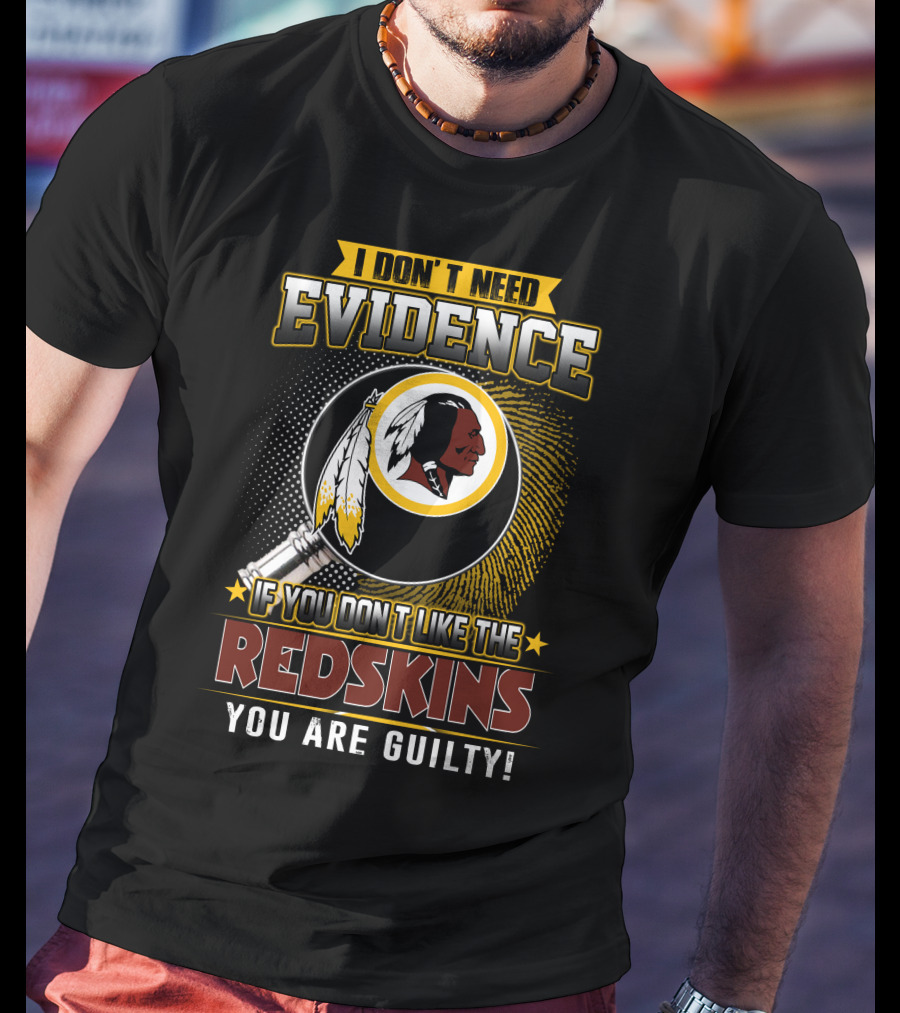 I Don’t Need Evidence If You Don’t Like The Redskins You Are Guilty T-Shirt