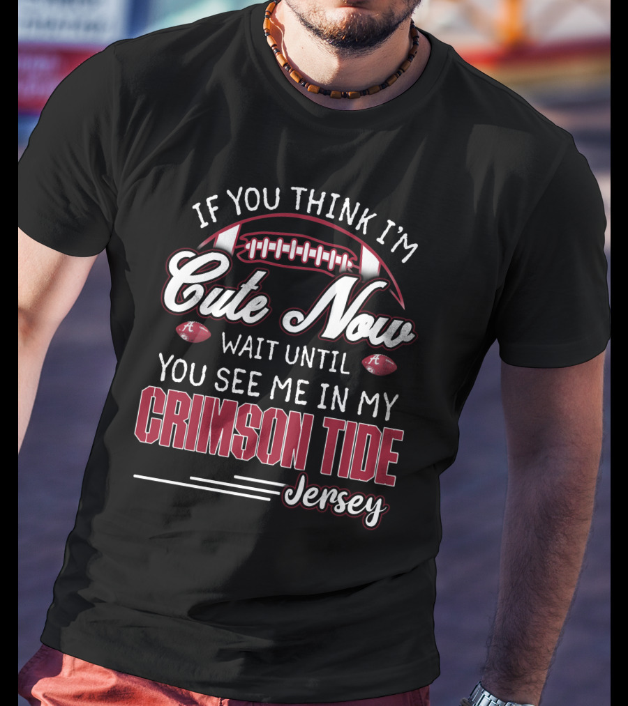 If You Think I'm Cute Now Wait Until You See Me In My Crimson Tide Jersey T-Shirt