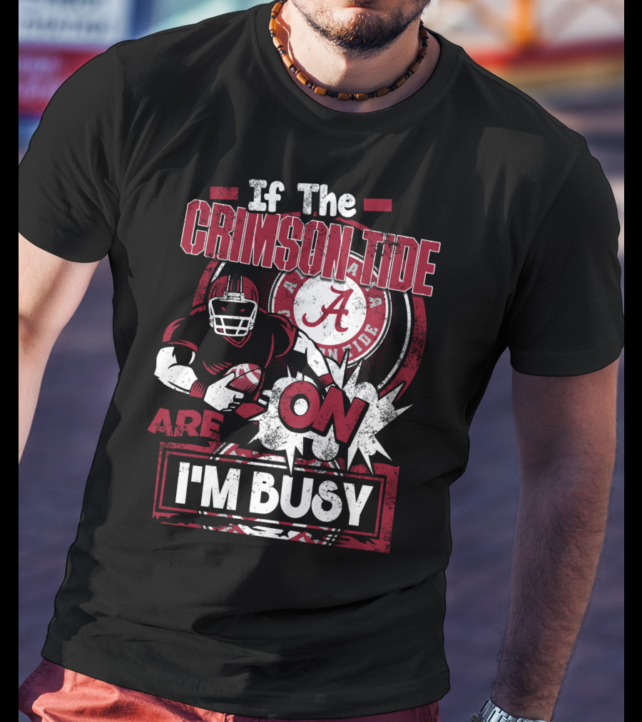 If The Crimson Tide Are On I'm Busy T-Shirt