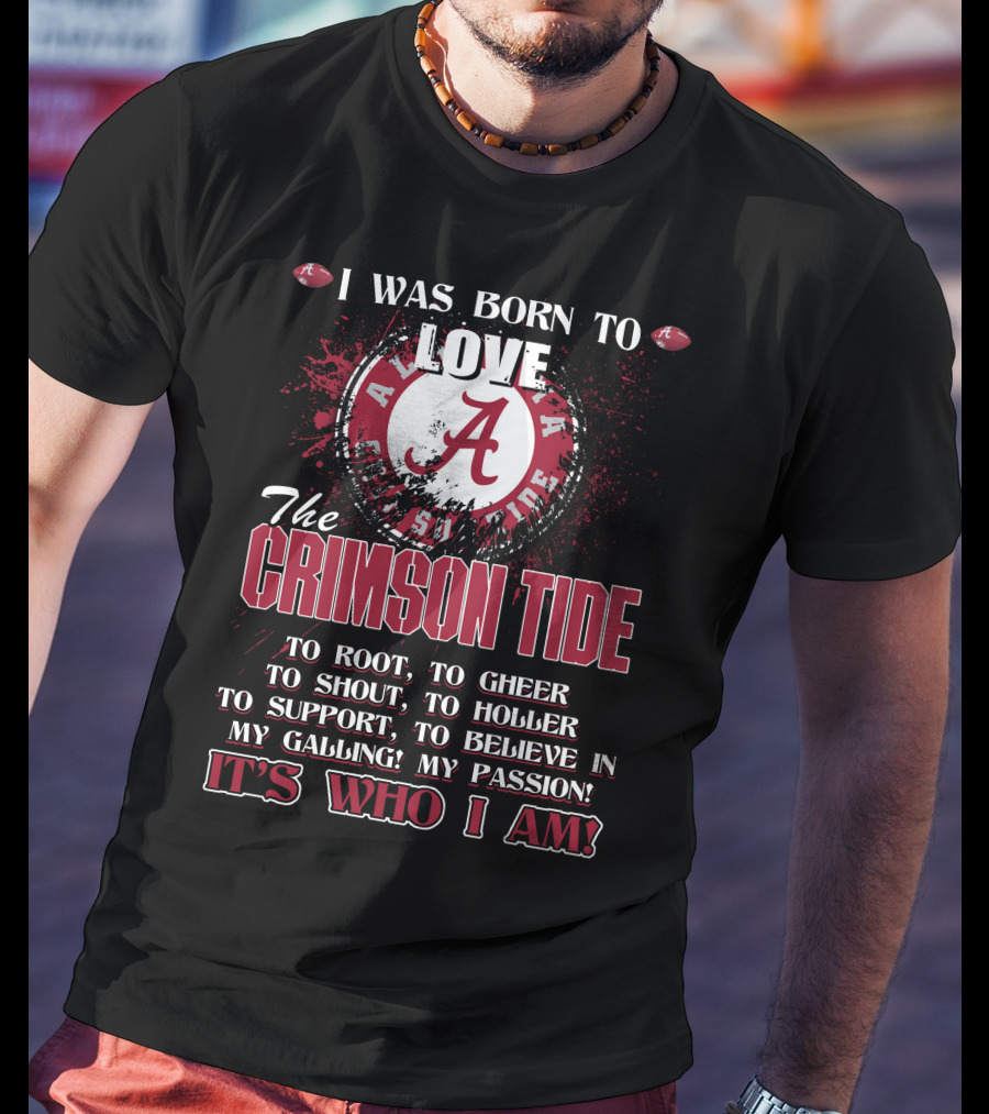 I Was Born To Love The Alabama Crimson Tide It's Who I Am T-Shirt