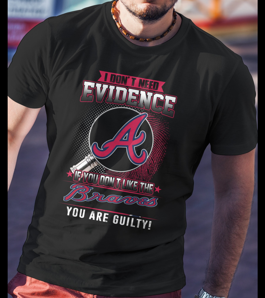 I Don't Need Evidence If You Don't Like The Braves You Are Guilty T-Shirt
