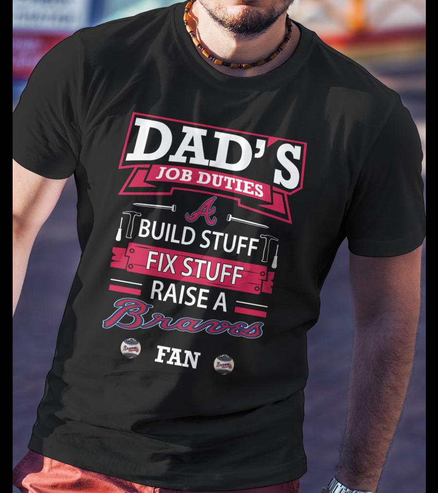 Dad's Job Duties Build Stuff Fix Stuff Raise A Braves Fan T-Shirt