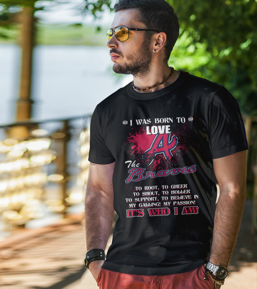 I Was Born To Love Atlanta Braves It's Who I Am T-Shirt