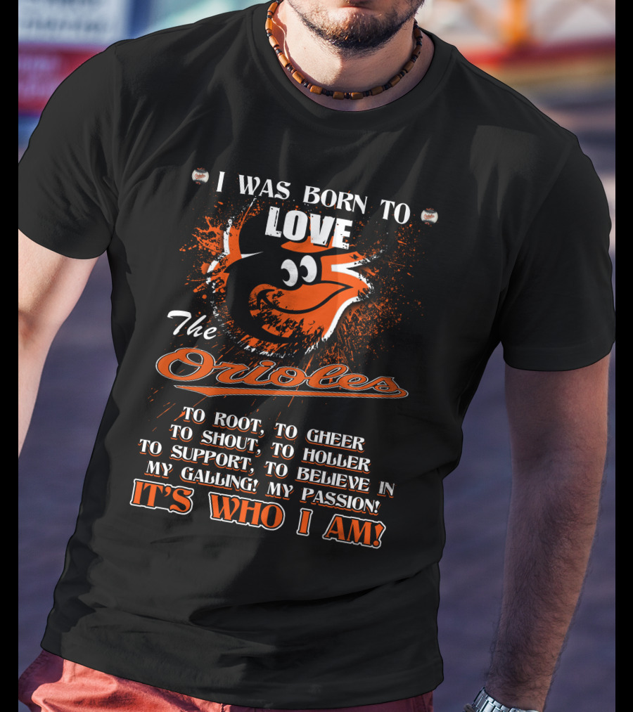 I Was Born To Love The Orioles It's Who I Am Baltimore Orioles T-Shirt