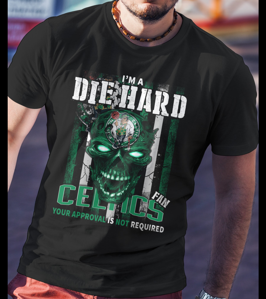 I'm A Die Hard Celtics Fan Your Approval Is Not Required T-Shirt