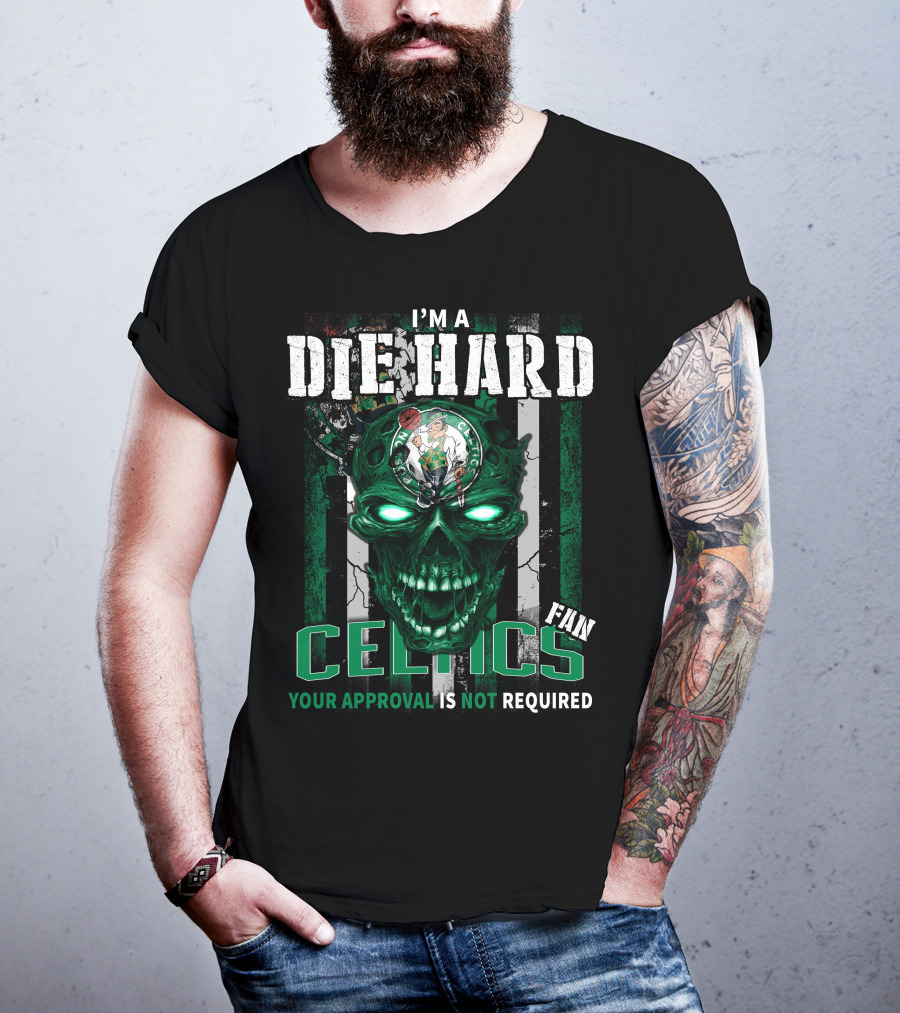 I'm A Die Hard Celtics Fan Your Approval Is Not Required T-Shirt