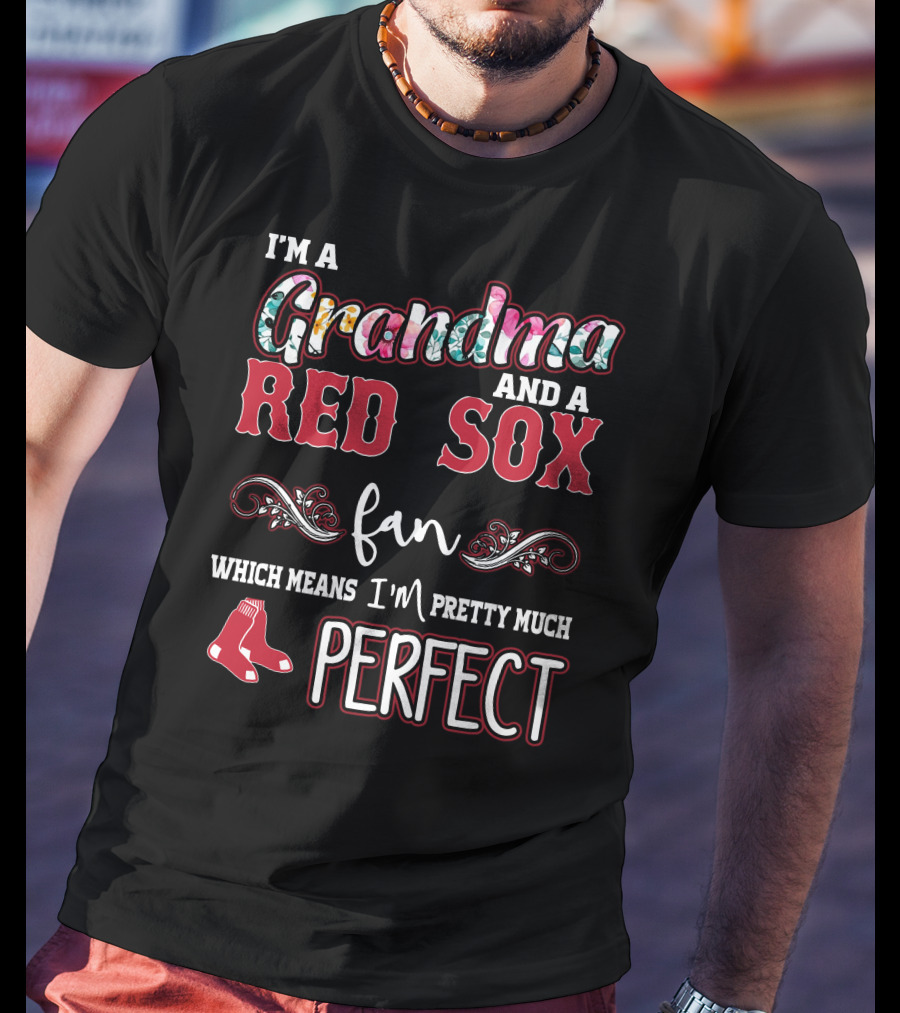 I'm A Grandma And A Red Sox Fan Which Means I'm Pretty Much Perfect T-Shirt