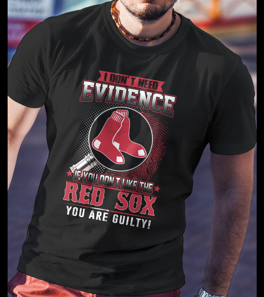I Don't Need Evidence If You Don't Like The Boston Red Sox You Are Guilty T-Shirt