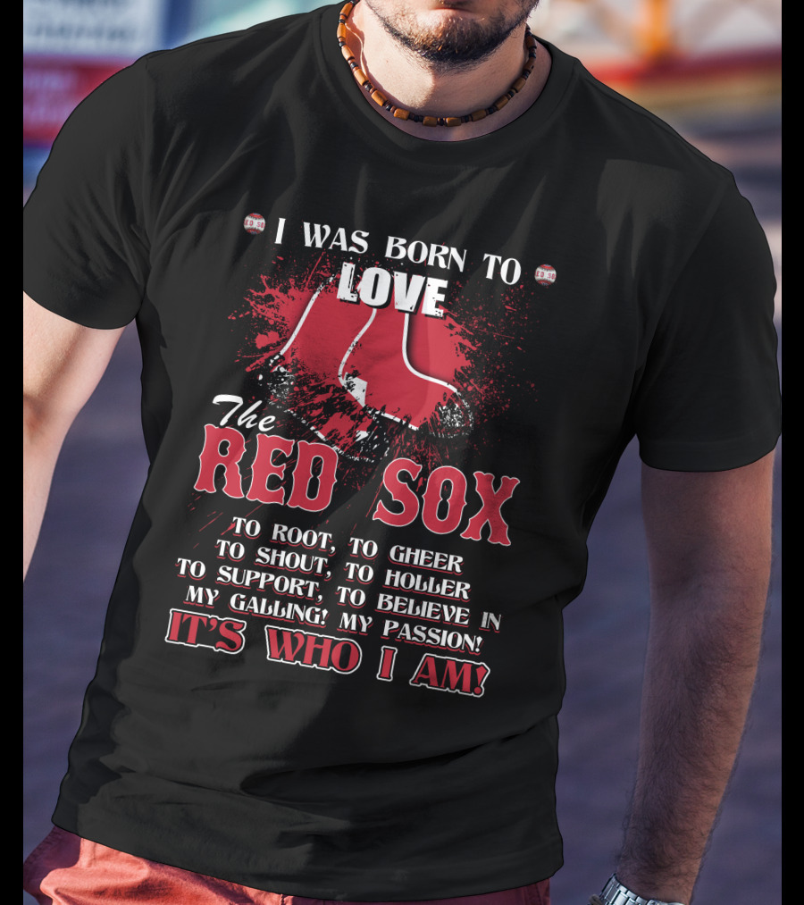 I Was Born To Love The Red Sox It's Who I Am T-Shirt