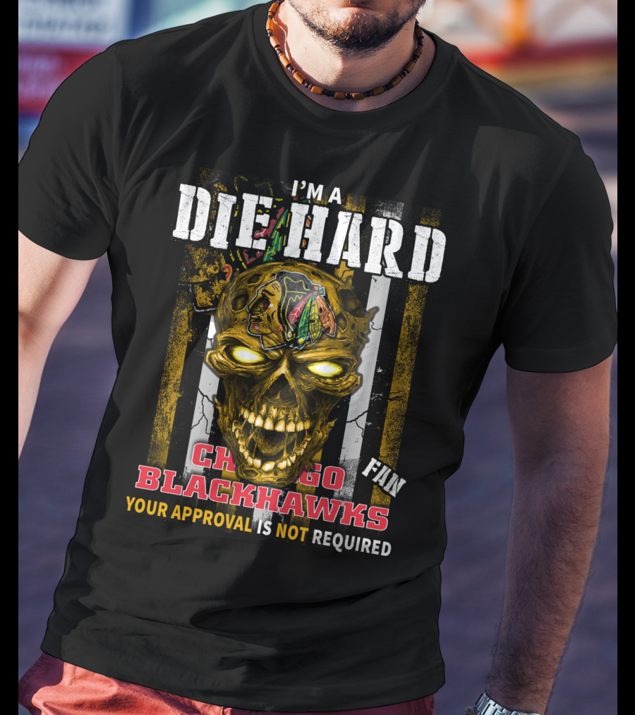 I'm A Die Hard Chicago Blackhawks Fan Your Approval Is Not Required T-Shirt
